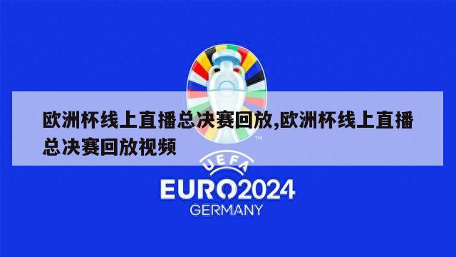 欧洲杯线上直播总决赛回放,欧洲杯线上直播总决赛回放视频