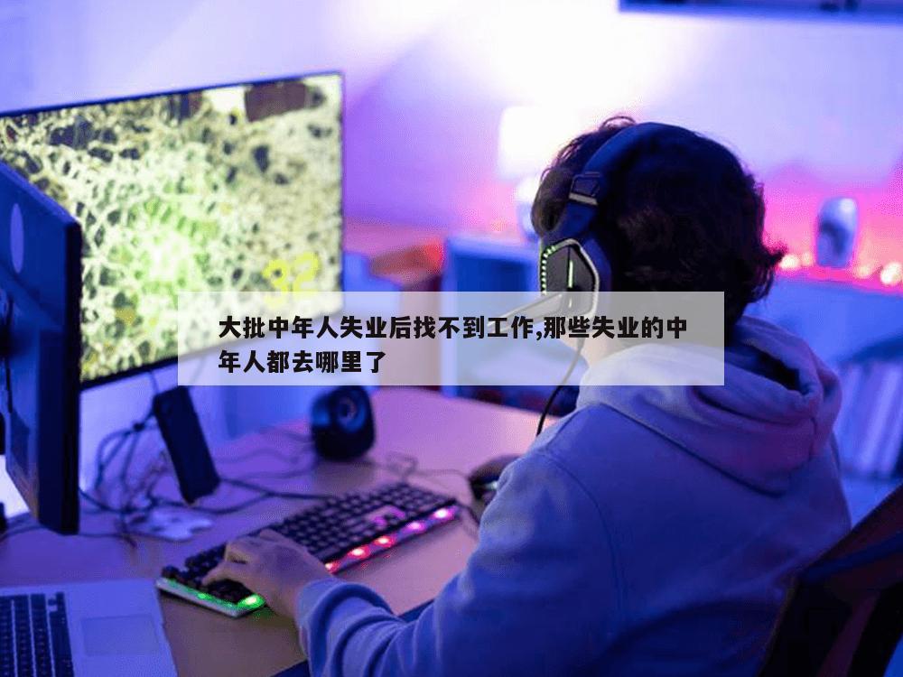 大批中年人失业后找不到工作,那些失业的中年人都去哪里了