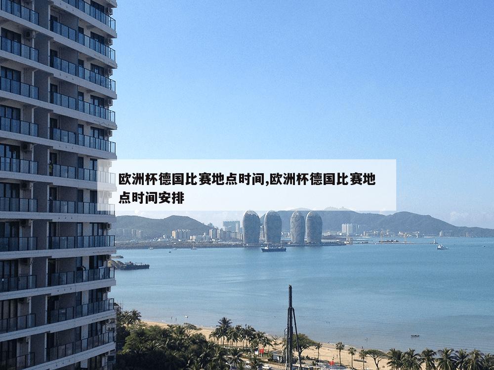 欧洲杯德国比赛地点时间,欧洲杯德国比赛地点时间安排