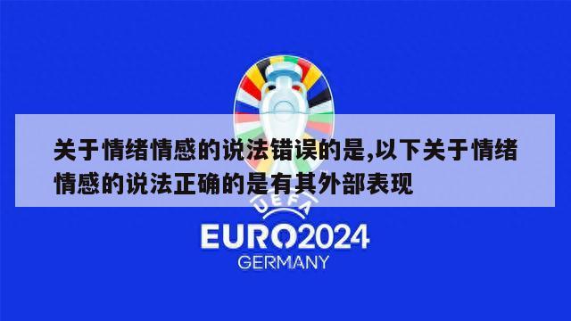 关于情绪情感的说法错误的是,以下关于情绪情感的说法正确的是有其外部表现