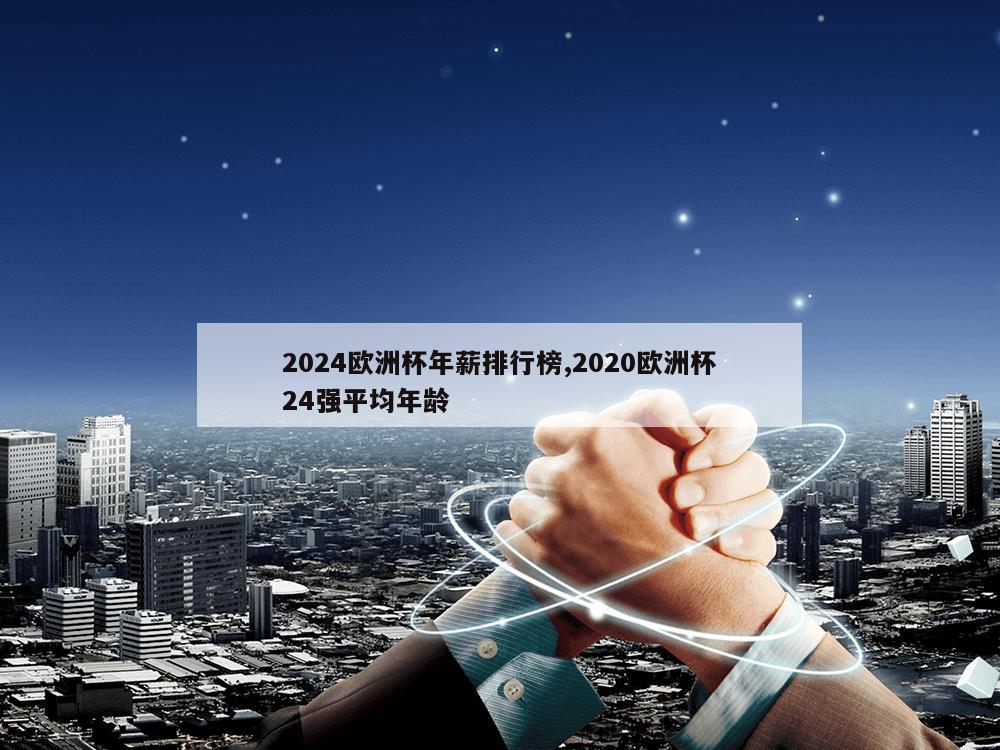 2024欧洲杯年薪排行榜,2020欧洲杯24强平均年龄