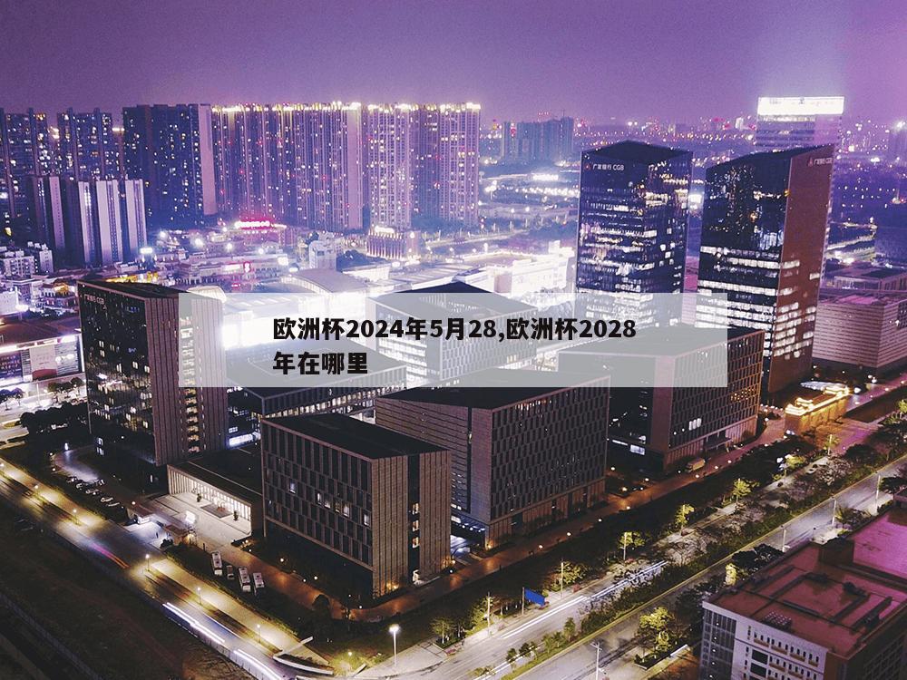 欧洲杯2024年5月28,欧洲杯2028年在哪里