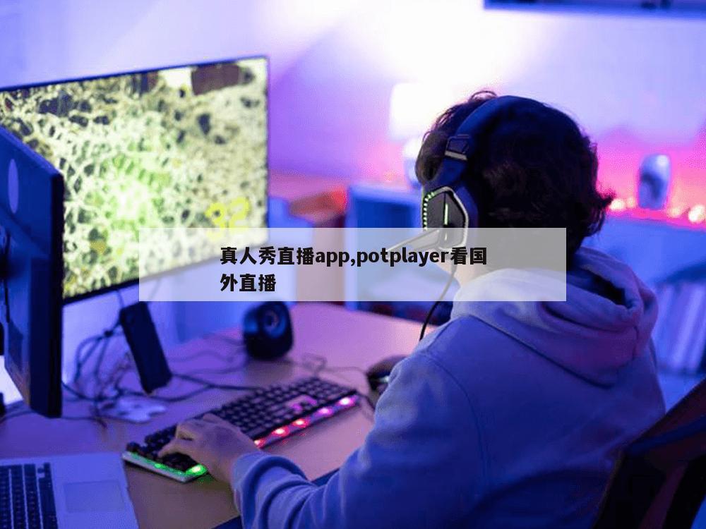 真人秀直播app,potplayer看国外直播