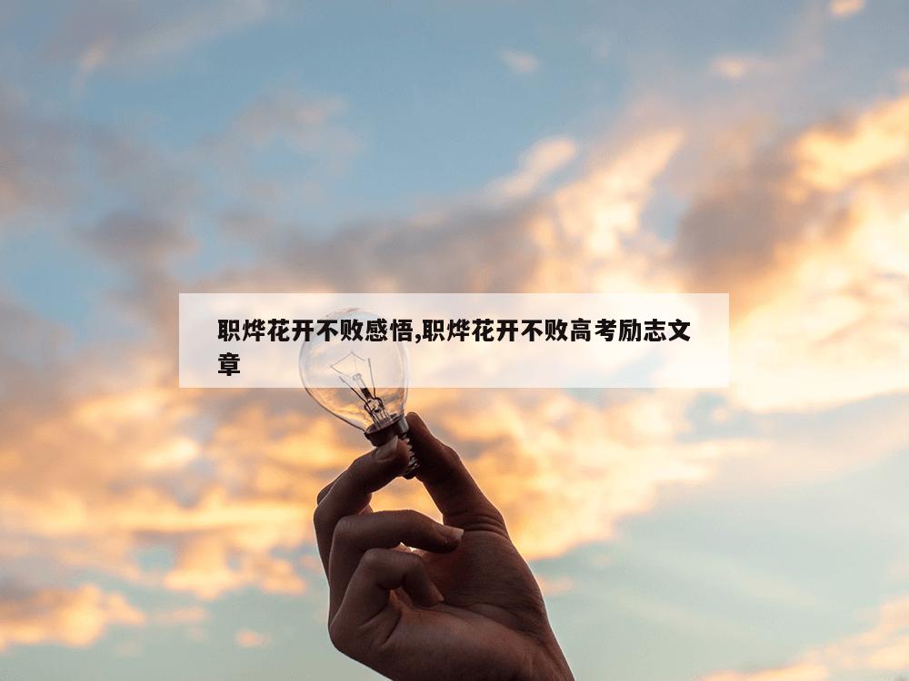 职烨花开不败感悟,职烨花开不败高考励志文章