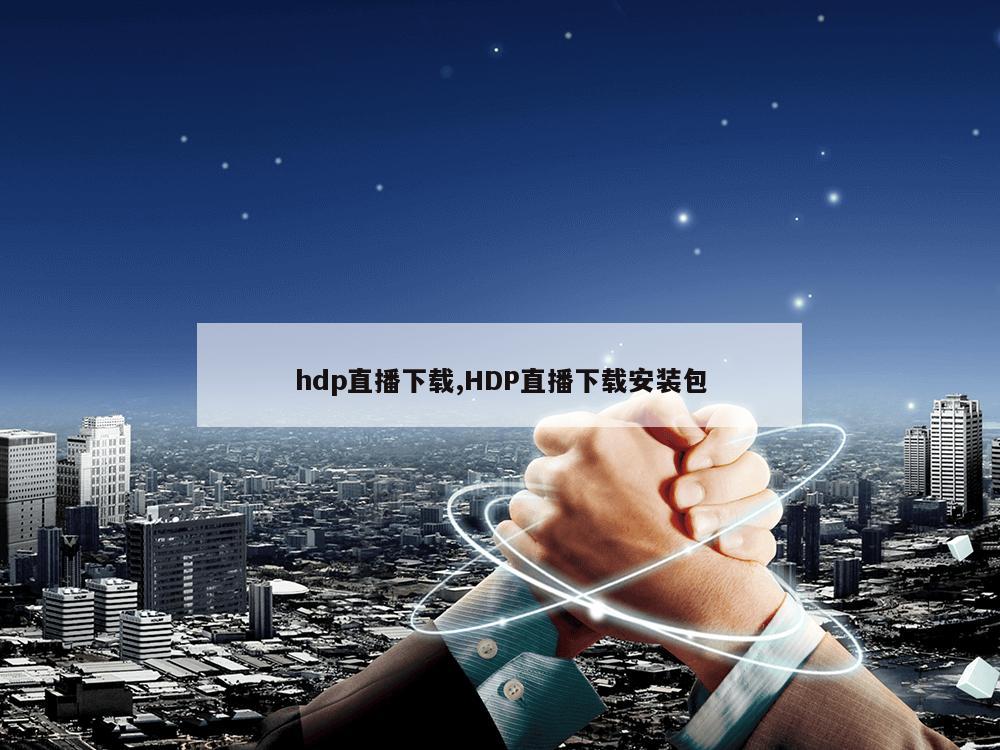 hdp直播下载,HDP直播下载安装包