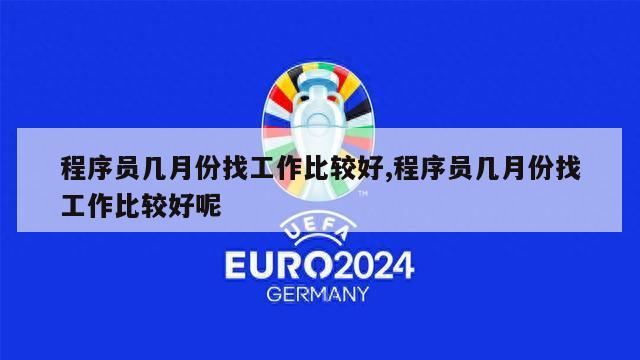 程序员几月份找工作比较好,程序员几月份找工作比较好呢