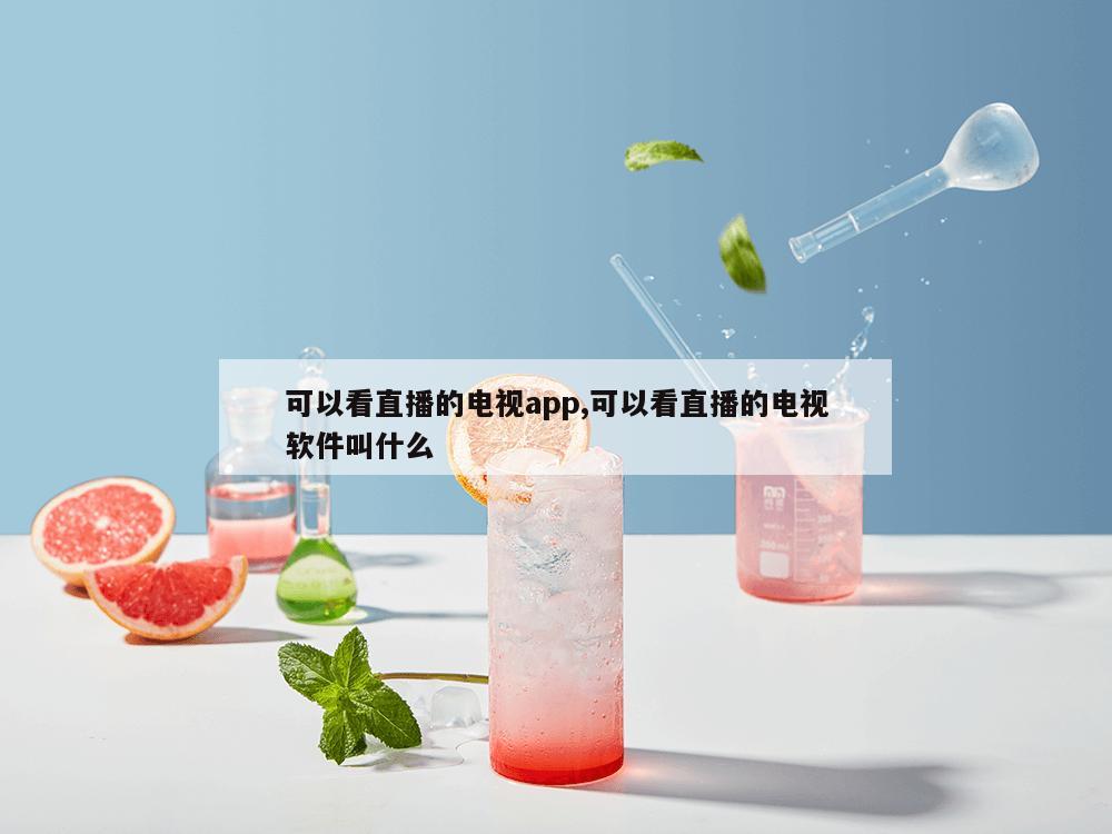 可以看直播的电视app,可以看直播的电视软件叫什么