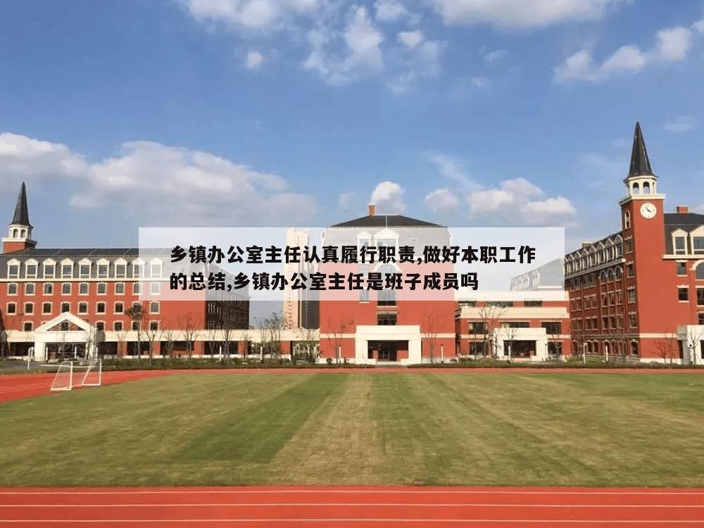 乡镇办公室主任认真履行职责,做好本职工作的总结,乡镇办公室主任是班子成员吗