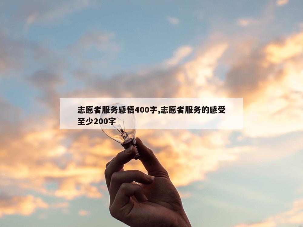 志愿者服务感悟400字,志愿者服务的感受至少200字