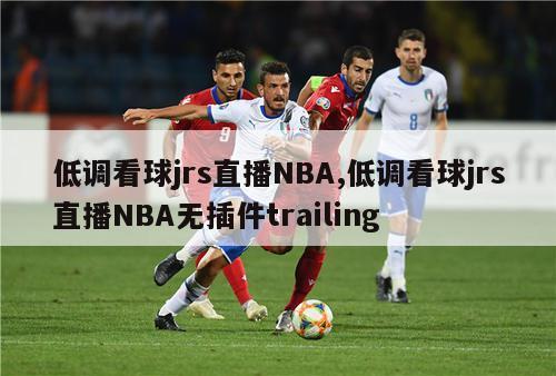 低调看球jrs直播NBA,低调看球jrs直播NBA无插件trailing