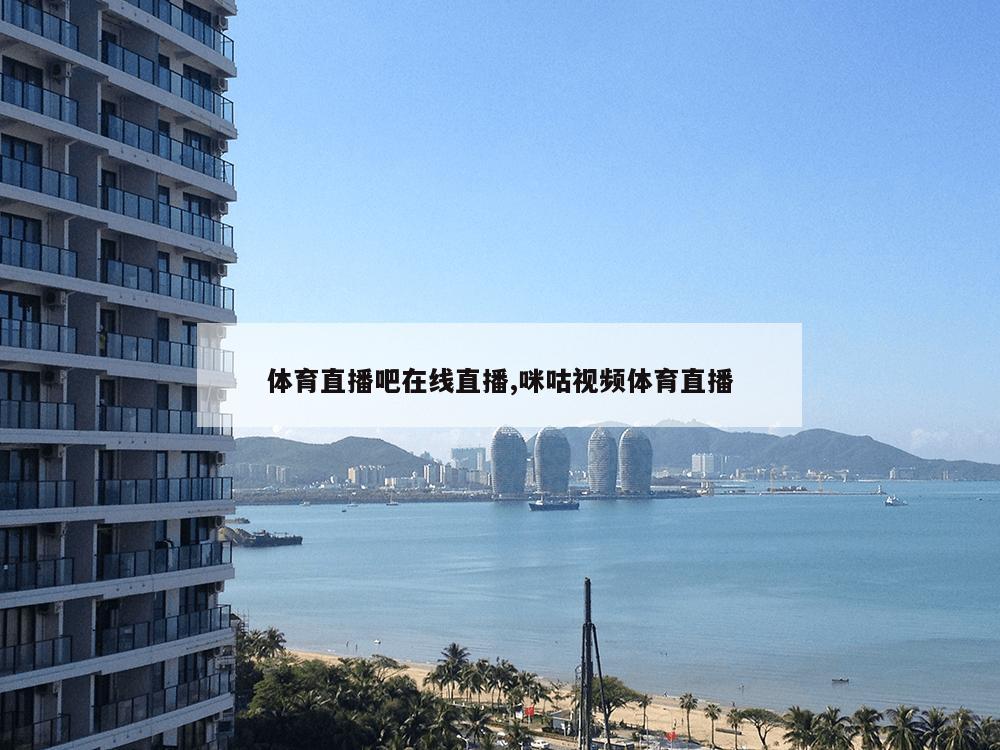 体育直播吧在线直播,咪咕视频体育直播