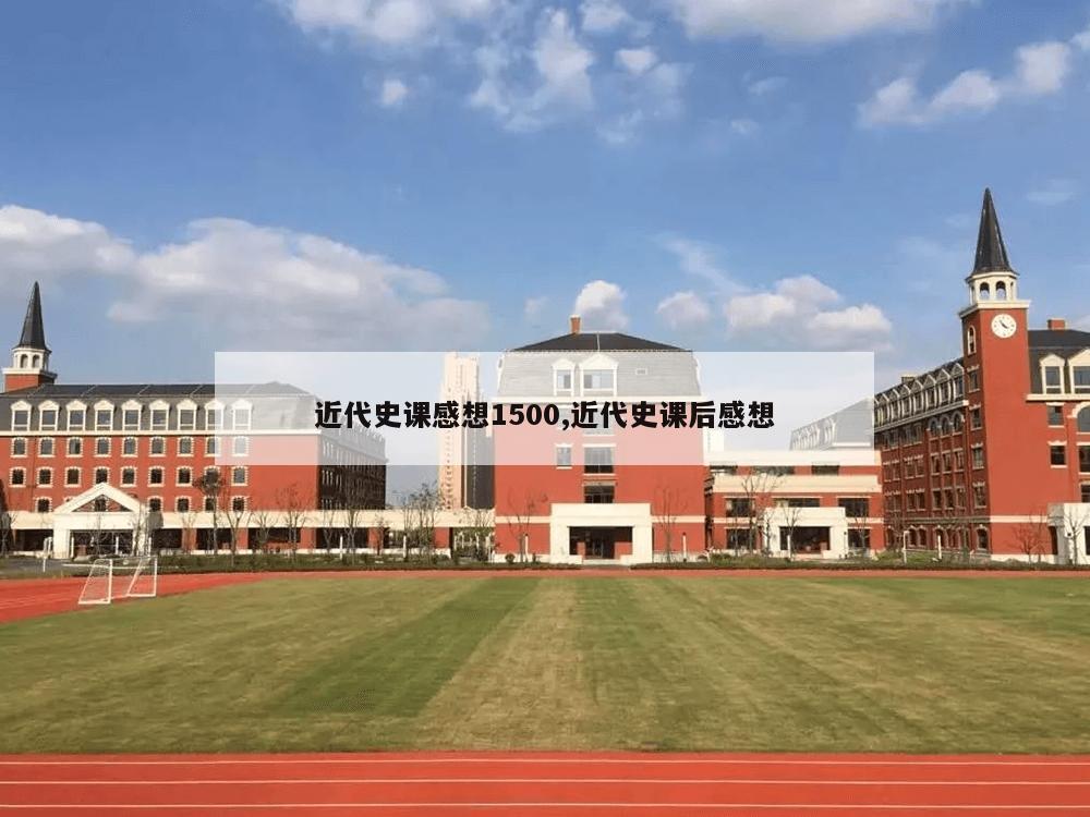 近代史课感想1500,近代史课后感想