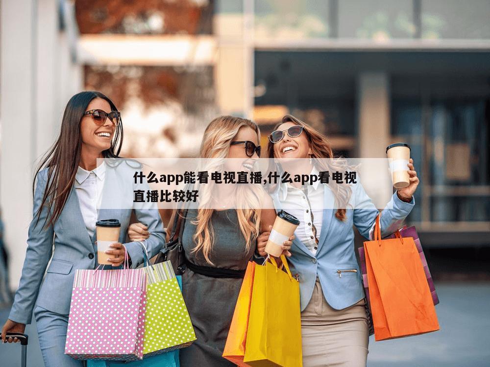 什么app能看电视直播,什么app看电视直播比较好