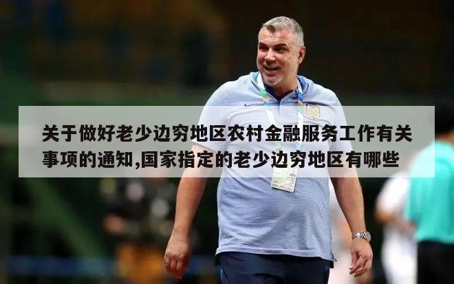 关于做好老少边穷地区农村金融服务工作有关事项的通知,国家指定的老少边穷地区有哪些