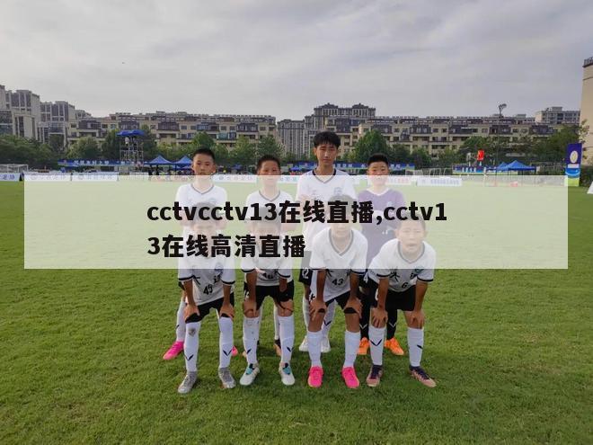 cctvcctv13在线直播,cctv13在线高清直播