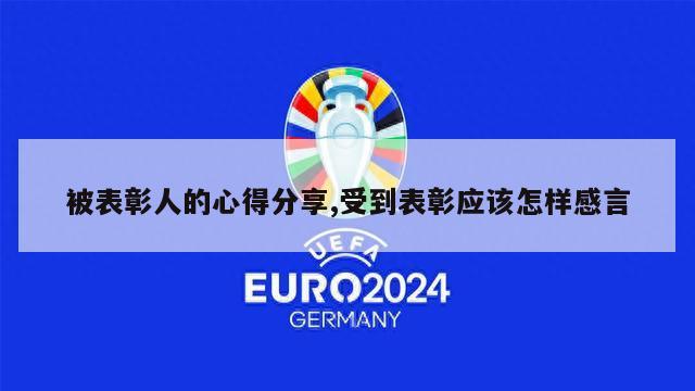 被表彰人的心得分享,受到表彰应该怎样感言