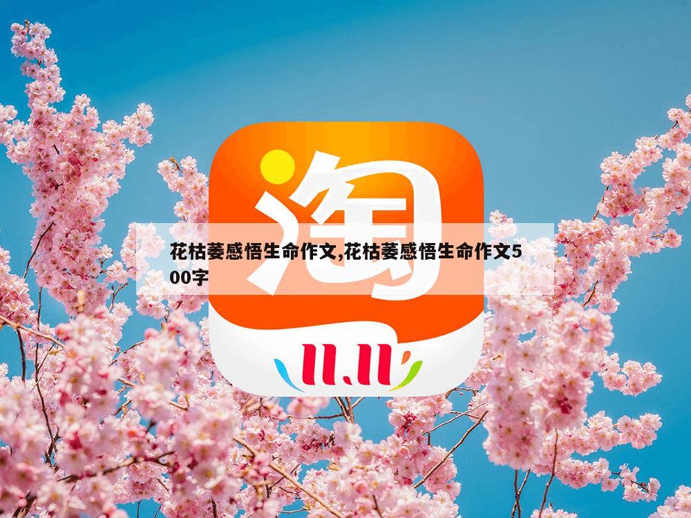 花枯萎感悟生命作文,花枯萎感悟生命作文500字