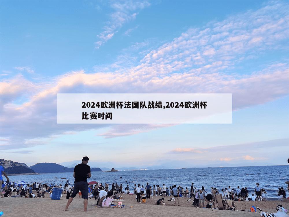 2024欧洲杯法国队战绩,2024欧洲杯比赛时间