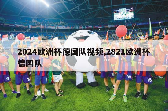 2024欧洲杯德国队视频,2821欧洲杯德国队