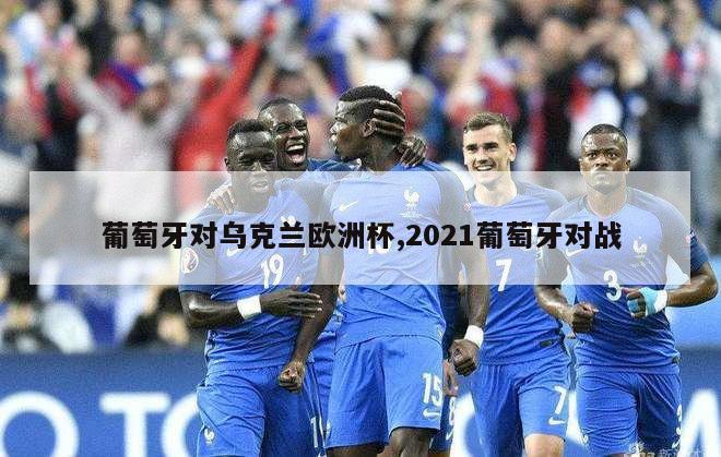 葡萄牙对乌克兰欧洲杯,2021葡萄牙对战