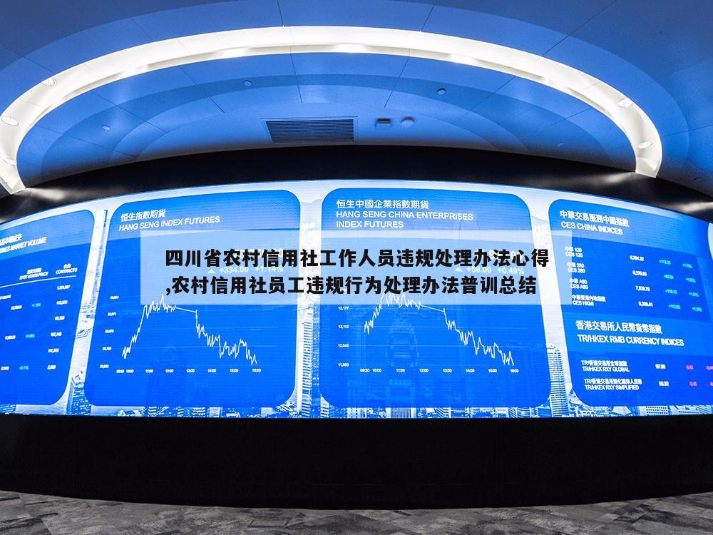 四川省农村信用社工作人员违规处理办法心得,农村信用社员工违规行为处理办法普训总结