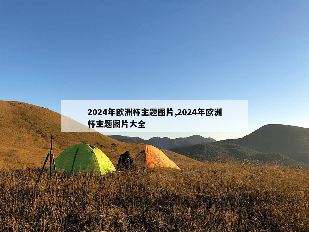 2024年欧洲杯主题图片,2024年欧洲杯主题图片大全