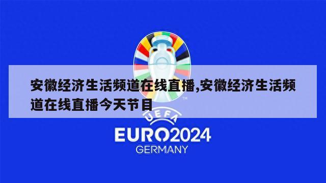 安徽经济生活频道在线直播,安徽经济生活频道在线直播今天节目